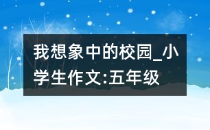 我想象中的校園_小學(xué)生作文:五年級(jí)