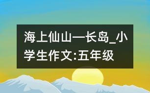 “海上仙山”―長(zhǎng)島_小學(xué)生作文:五年級(jí)