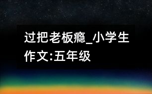 過(guò)把“老板”癮_小學(xué)生作文:五年級(jí)