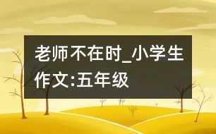 老師不在時_小學生作文:五年級