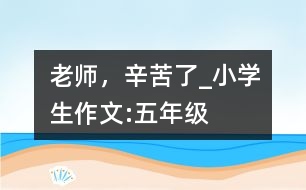 老師，辛苦了_小學(xué)生作文:五年級