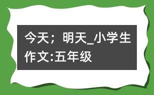 今天；明天_小學(xué)生作文:五年級