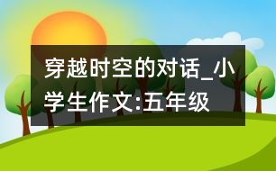 穿越時(shí)空的對(duì)話_小學(xué)生作文:五年級(jí)