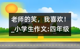 老師的笑，我喜歡！_小學(xué)生作文:四年級(jí)