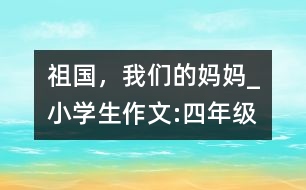 祖國(guó)，我們的媽媽_小學(xué)生作文:四年級(jí)