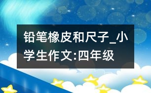 鉛筆、橡皮和尺子_小學生作文:四年級