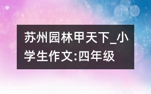 蘇州園林甲天下_小學(xué)生作文:四年級(jí)