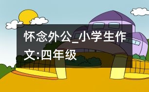 懷念外公_小學(xué)生作文:四年級(jí)