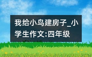 我給小鳥建房子_小學(xué)生作文:四年級(jí)