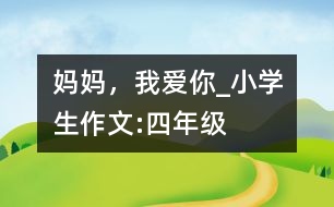 媽媽，我愛你_小學(xué)生作文:四年級