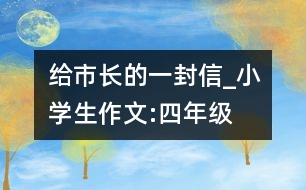 給市長(zhǎng)的一封信_(tái)小學(xué)生作文:四年級(jí)