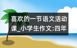 喜歡的一節(jié)語文活動課_小學(xué)生作文:四年級