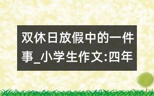 雙休日放假中的一件事_小學生作文:四年級