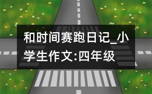 和時(shí)間賽跑（日記）_小學(xué)生作文:四年級(jí)