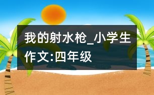 我的射水槍_小學生作文:四年級