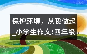 保護(hù)環(huán)境，從我做起_小學(xué)生作文:四年級(jí)