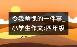 令我羞愧的一件事_小學生作文:四年級