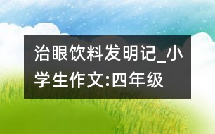 治眼飲料發(fā)明記_小學生作文:四年級