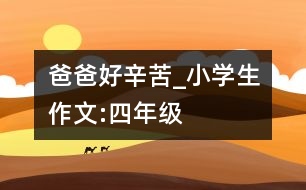 爸爸好辛苦_小學(xué)生作文:四年級