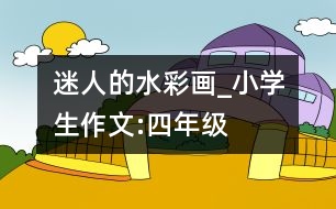 迷人的水彩畫_小學生作文:四年級