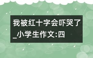 我被紅十字會(huì)“嚇哭”了_小學(xué)生作文:四年級(jí)