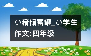 小豬儲蓄罐_小學生作文:四年級