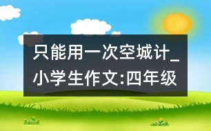 只能用一次空城計_小學(xué)生作文:四年級