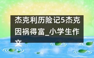 杰克利歷險記（5）杰克因禍得富_小學生作文:四年級