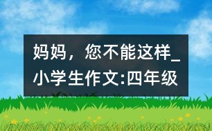 媽媽，您不能這樣_小學生作文:四年級