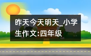 昨天、今天、明天_小學(xué)生作文:四年級