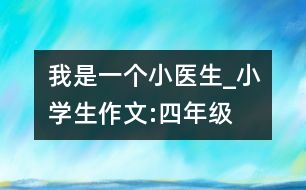 我是一個“小醫(yī)生”_小學生作文:四年級