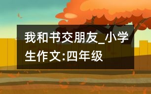 我和書交朋友_小學(xué)生作文:四年級(jí)