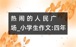 熱 鬧 的 人 民 廣 場_小學(xué)生作文:四年級