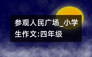 參觀人民廣場(chǎng)_小學(xué)生作文:四年級(jí)