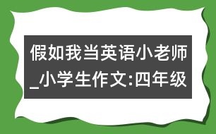 假如我當英語小老師_小學生作文:四年級