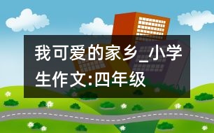 我可愛的家鄉(xiāng)_小學生作文:四年級