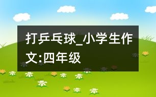 打乒乓球_小學(xué)生作文:四年級