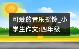 可愛的音樂搖鈴_小學(xué)生作文:四年級(jí)