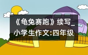 《龜兔賽跑》續(xù)寫_小學生作文:四年級