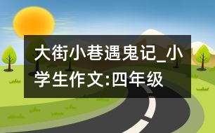 大街小巷遇鬼記_小學(xué)生作文:四年級