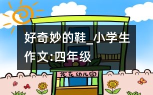 好奇妙的鞋_小學(xué)生作文:四年級