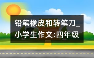 鉛筆、橡皮和轉(zhuǎn)筆刀_小學(xué)生作文:四年級