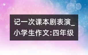 記一次課本劇表演_小學生作文:四年級