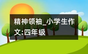 精神領(lǐng)袖_小學(xué)生作文:四年級(jí)