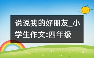 說說我的好朋友_小學生作文:四年級