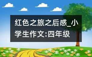 紅色之旅之后感_小學(xué)生作文:四年級