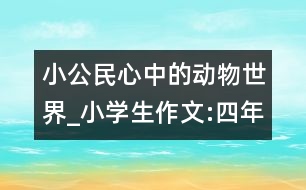 小公民心中的動物世界_小學(xué)生作文:四年級