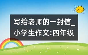 寫給老師的一封信_小學生作文:四年級