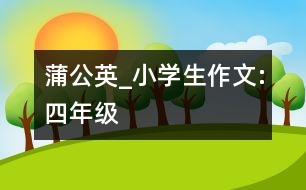 蒲公英_小學(xué)生作文:四年級(jí)