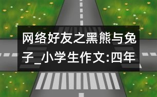 網(wǎng)絡(luò)好友之黑熊與兔子_小學(xué)生作文:四年級